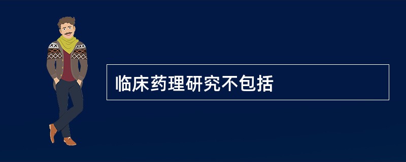 临床药理研究不包括