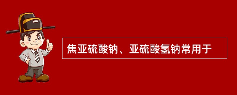 焦亚硫酸钠、亚硫酸氢钠常用于