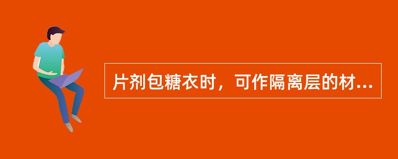 片剂包糖衣时，可作隔离层的材料不包括