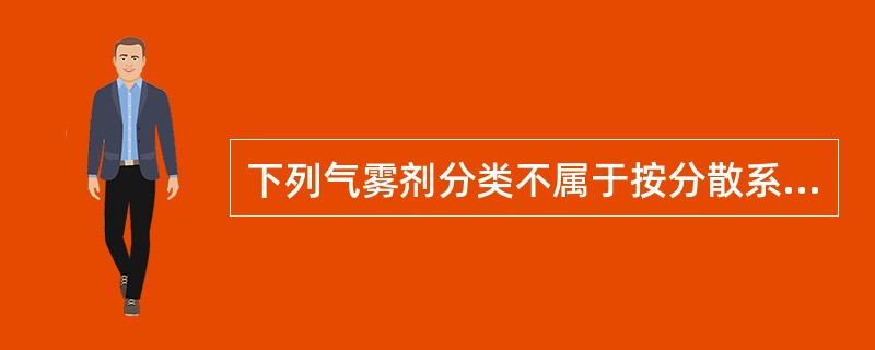 下列气雾剂分类不属于按分散系统分类的是