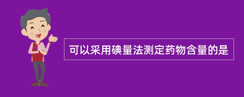 可以采用碘量法测定药物含量的是