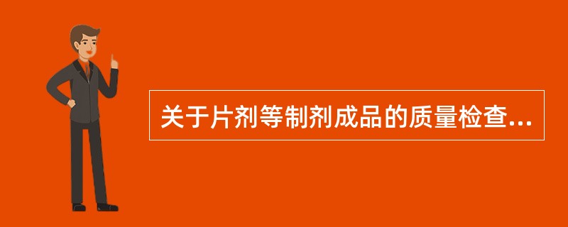 关于片剂等制剂成品的质量检查，下列叙述错误的是