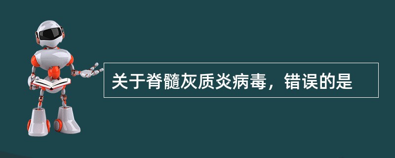 关于脊髓灰质炎病毒，错误的是