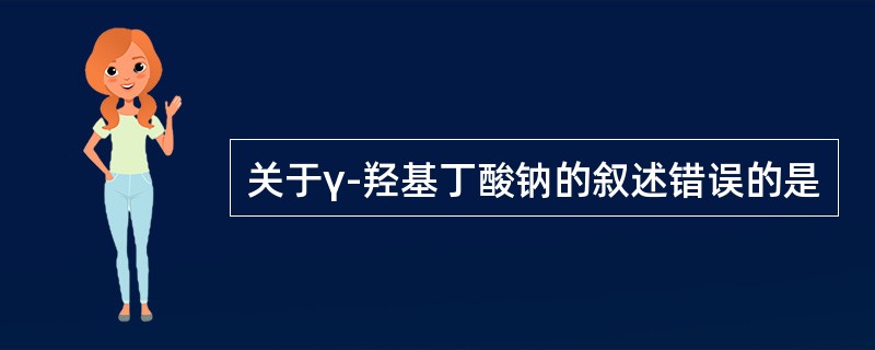 关于γ-羟基丁酸钠的叙述错误的是