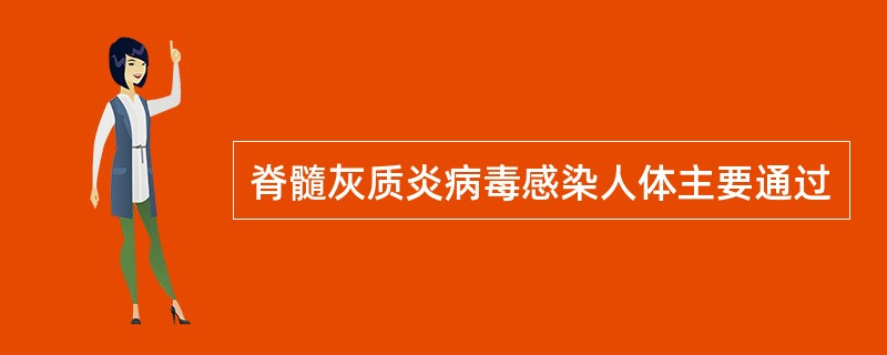 脊髓灰质炎病毒感染人体主要通过