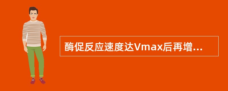 酶促反应速度达Vmax后再增加底物浓度，反应速度不再增加的原因是