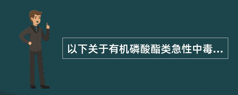 以下关于有机磷酸酯类急性中毒的描述正确的是