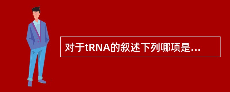 对于tRNA的叙述下列哪项是错误的