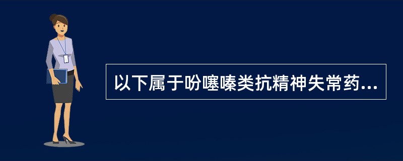 以下属于吩噻嗪类抗精神失常药的是