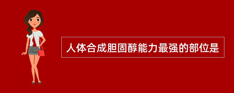 人体合成胆固醇能力最强的部位是