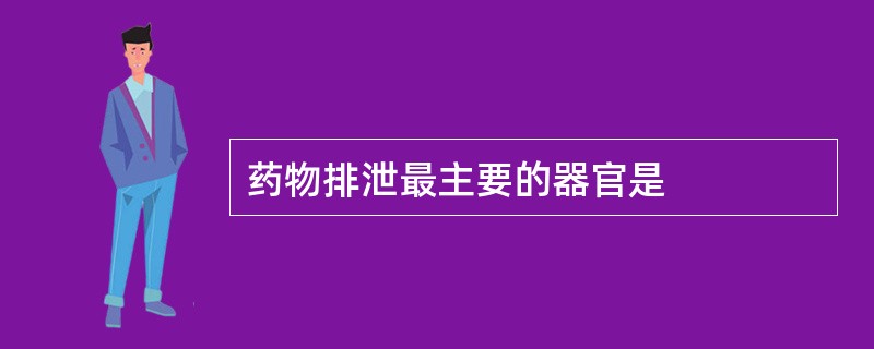 药物排泄最主要的器官是