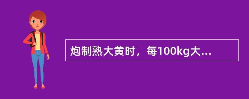 炮制熟大黄时，每100kg大黄片用黄酒的量是