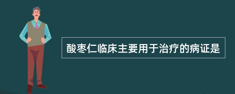 酸枣仁临床主要用于治疗的病证是