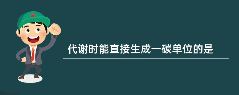 代谢时能直接生成一碳单位的是