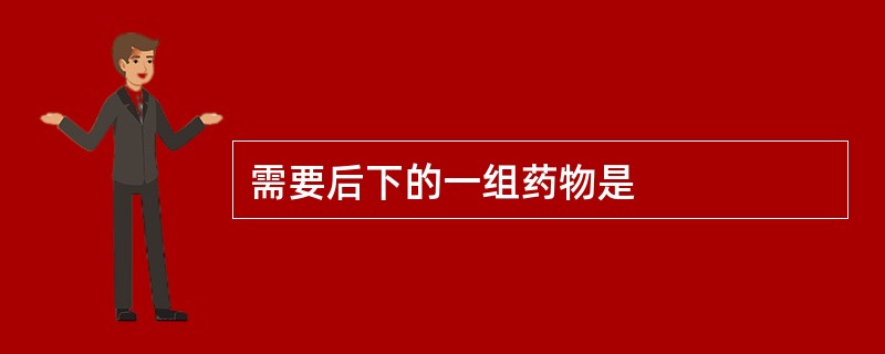 需要后下的一组药物是