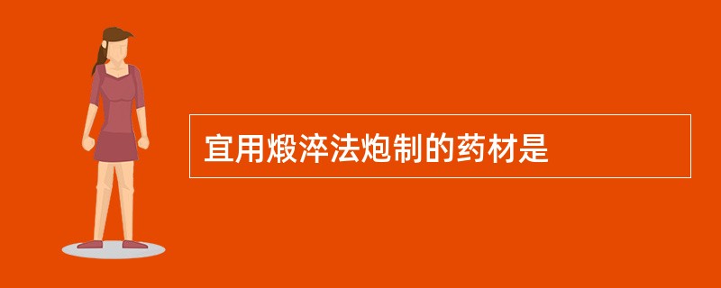 宜用煅淬法炮制的药材是