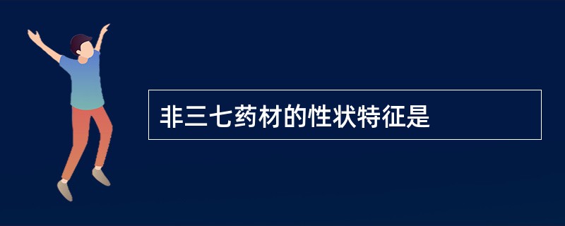 非三七药材的性状特征是