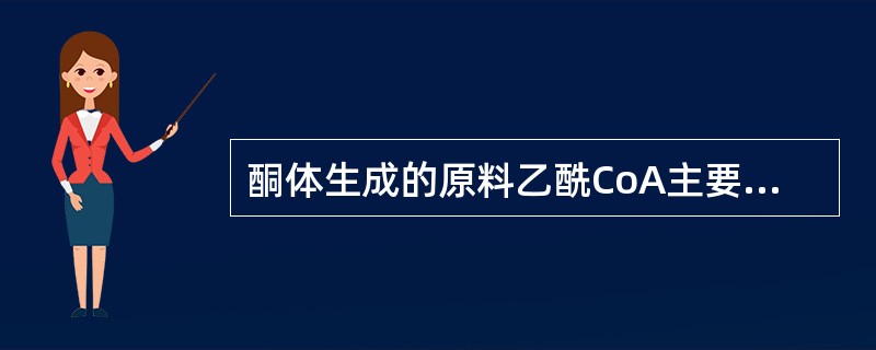 酮体生成的原料乙酰CoA主要来源是