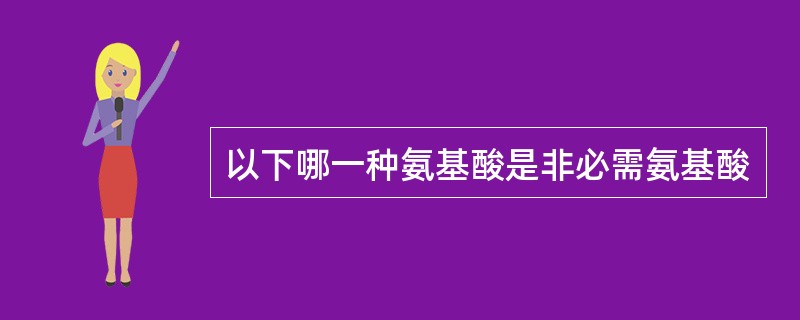 以下哪一种氨基酸是非必需氨基酸