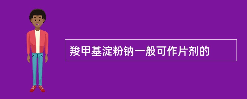 羧甲基淀粉钠一般可作片剂的