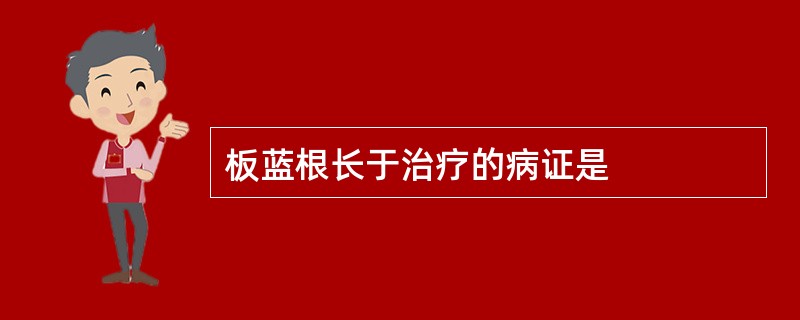 板蓝根长于治疗的病证是