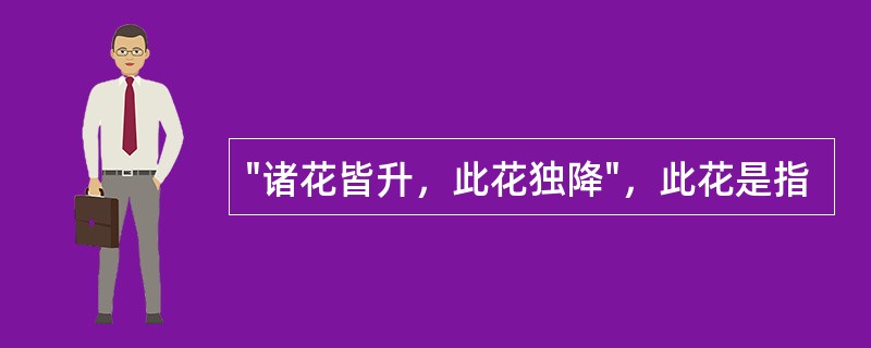 "诸花皆升，此花独降"，此花是指