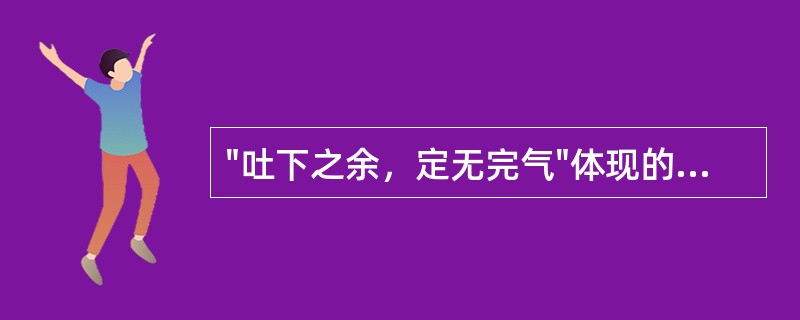 "吐下之余，定无完气"体现的气和津液关系是