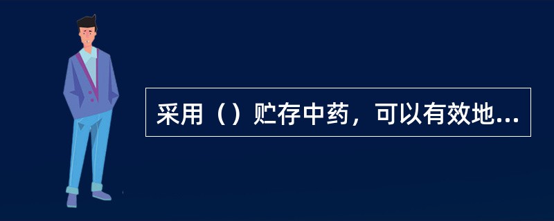 采用（）贮存中药，可以有效地防止不宜烘、晾中药的生虫、发霉、变色等变质现象发生