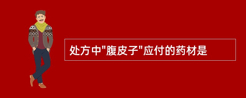 处方中"腹皮子"应付的药材是