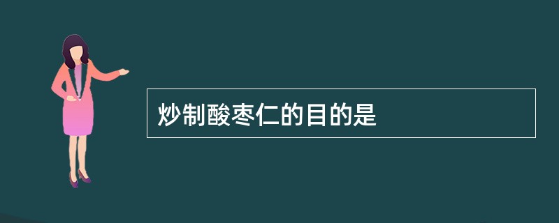 炒制酸枣仁的目的是