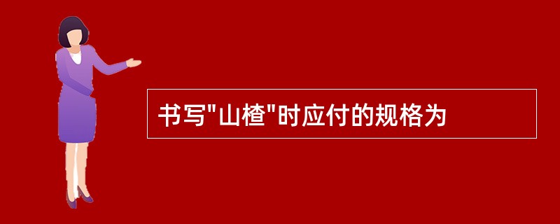 书写"山楂"时应付的规格为