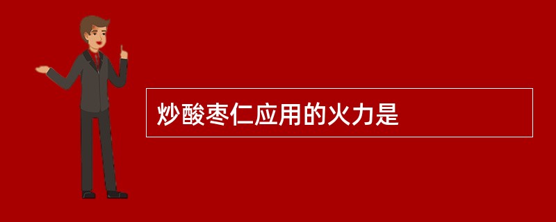 炒酸枣仁应用的火力是