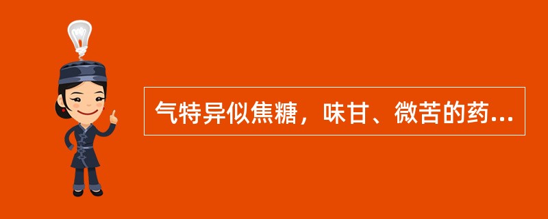 气特异似焦糖，味甘、微苦的药材是