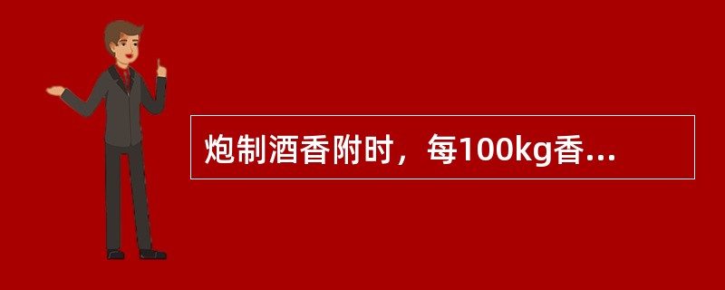 炮制酒香附时，每100kg香附用黄酒