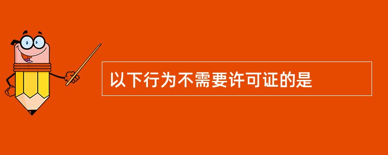 以下行为不需要许可证的是