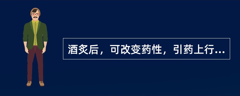 酒炙后，可改变药性，引药上行的药物是