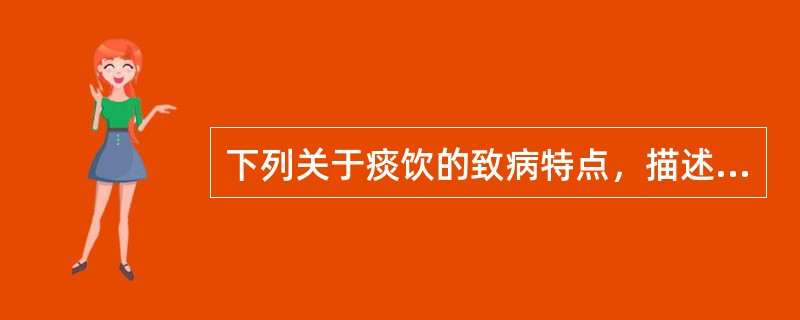 下列关于痰饮的致病特点，描述错误的是