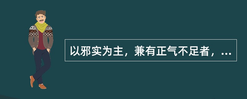 以邪实为主，兼有正气不足者，称为