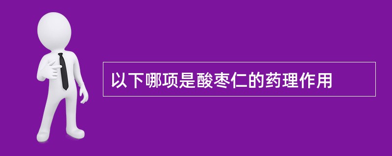 以下哪项是酸枣仁的药理作用