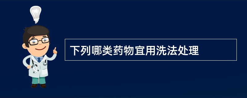 下列哪类药物宜用洗法处理