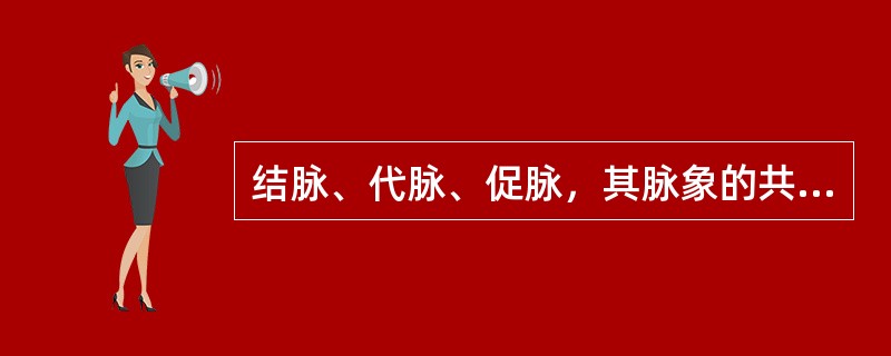 结脉、代脉、促脉，其脉象的共同点是