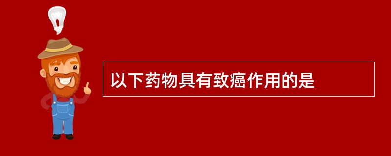 以下药物具有致癌作用的是