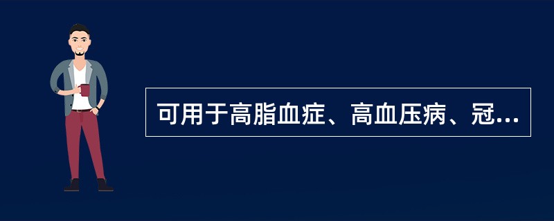 可用于高脂血症、高血压病、冠心病的是