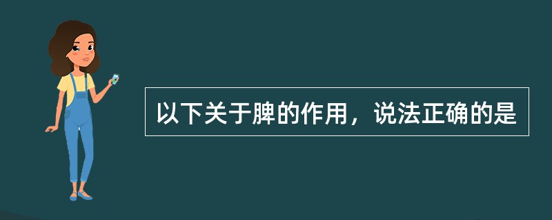 以下关于脾的作用，说法正确的是