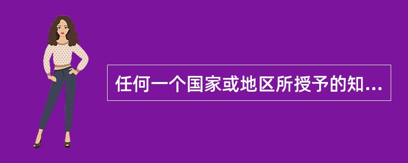 任何一个国家或地区所授予的知识产权，仅在该国或该地区的范围内受到保护，而在其他国家或地区不发生法律效力。该规定反映了知识产权的