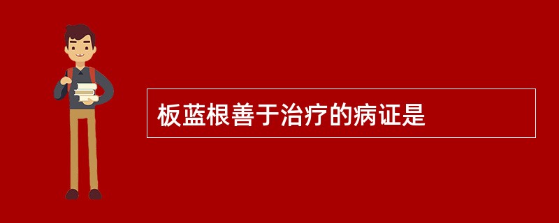 板蓝根善于治疗的病证是