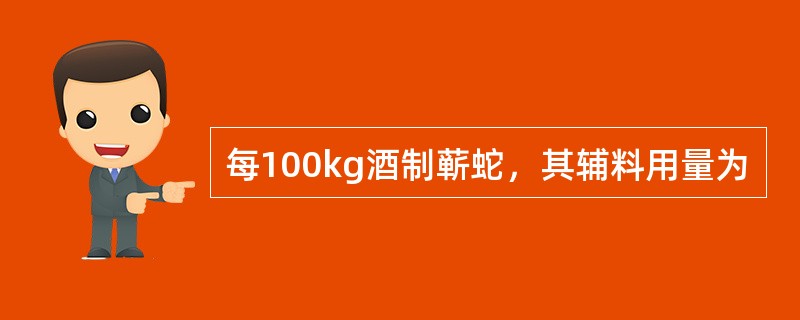 每100kg酒制蕲蛇，其辅料用量为