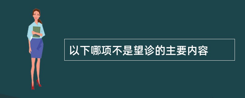 以下哪项不是望诊的主要内容