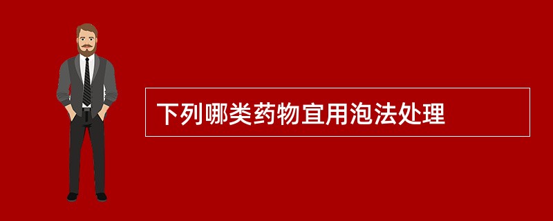 下列哪类药物宜用泡法处理