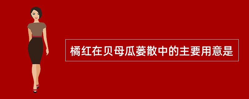 橘红在贝母瓜蒌散中的主要用意是